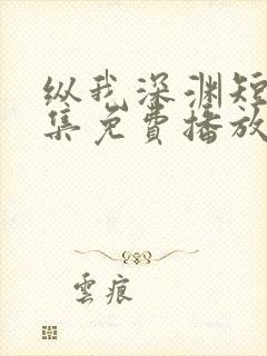 纵我深渊短剧全集免费播放