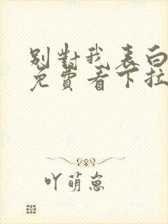 别对我表白漫画免费看下拉式