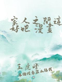 家人之间这样不好吧 漫画