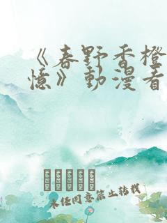 《春野香橙的回忆》动漫看全集