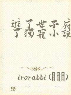 进了世子府我成了独宠小说