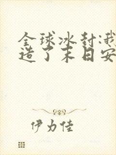 全球冰封:我打造了末日安全屋全本免费阅读