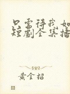 只需待我如初心短剧全集播放