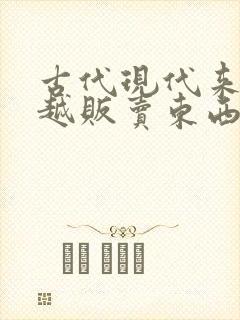 古代现代来回穿越贩卖东西的小说