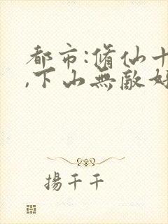 都市:修仙十年,下山无敌好寂寞原著小说