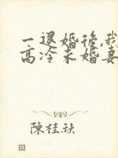 一退婚后,我的高冷未婚妻后悔了