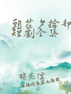 朝花夕拾却已迟短剧全集