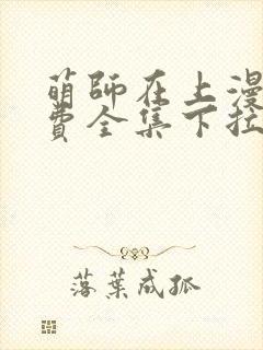 萌师在上漫画免费全集下拉式漫画