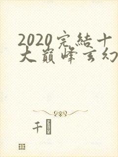 2020完结十大巅峰玄幻小说