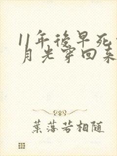 11年后早死白月光穿回来了全文免费阅读