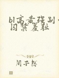 bl高黄强制爱囚禁羞耻