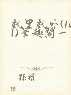 戏里戏外(1v1)笔趣阁一叶孤舟