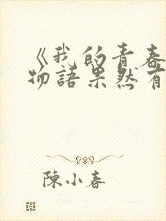 《我的青春恋爱物语果然有问题》观后感