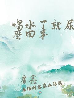 喝水了就尿多怎么回事