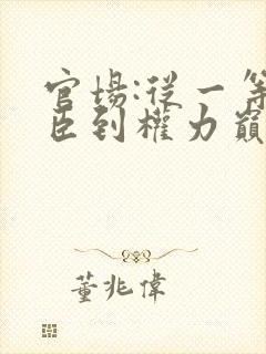 官场:从一等功臣到权力巅峰