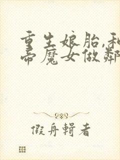 重生娘胎,和女帝魔女做邻居完整章节下载