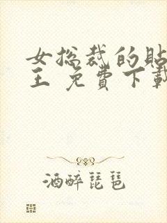 女总裁的贴身兵王 免费下载