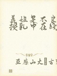 义姐是不良妈妈授乳中在线