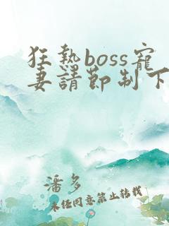 狂热boss宠妻请节制下拉式漫画免费阅读