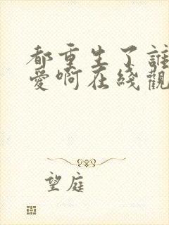 都重生了谁谈恋爱啊在线观看