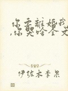 你要离婚我同意,你哭啥全文在线阅读