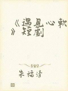 《遇见心软的神》短剧