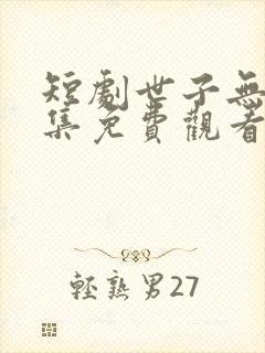 短剧世子无双全集免费观看