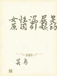 女性漏尿是什么原因引起的怎么办