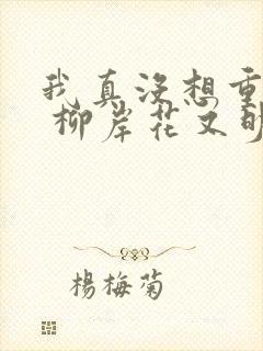 我真没想重生啊 柳岸花又明