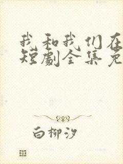 我和我们在一起短剧全集免费观看