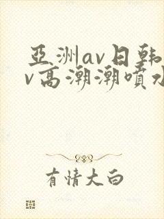 亚洲av日韩av高潮潮喷水合集