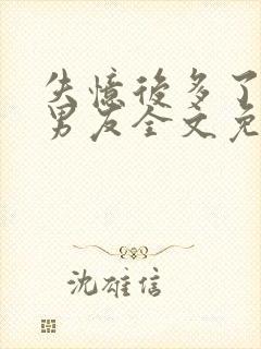 失忆后多了个前男友全文免费阅读