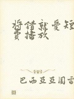 将错就爱短剧免费播放