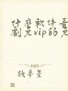 什么软件看电视剧免vip的免费