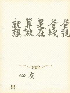 就算是爸爸,也想做在线观看