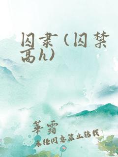 囚隶 (囚禁 高h)