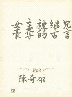 女主被继兄强取豪夺的古言