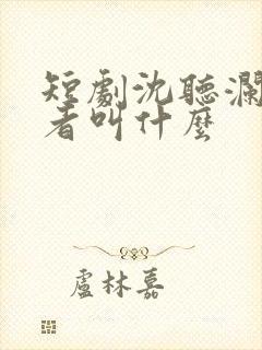 短剧沈听澜扮演者叫什么