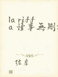 la riffa 情事无删减