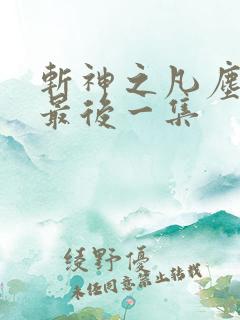 斩神之凡尘神域最后一集