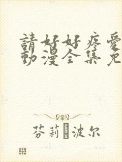 请好好疼爱里面动漫全集免费观看