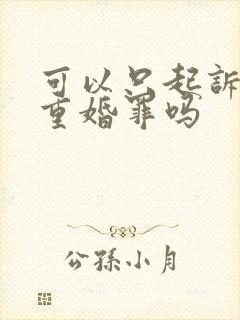 可以只起诉小三重婚罪吗