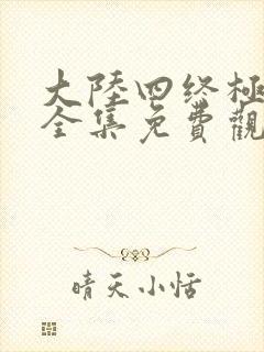 大陆四终极斗罗全集免费观看