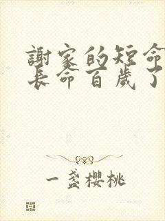 谢家的短命鬼,长命百岁了