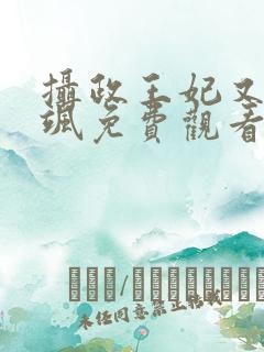 摄政王妃又美又飒免费观看