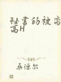 秘书的被脔日常高H