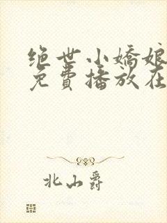 绝世小娇娘短剧免费播放在线观看