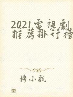 2021电视剧推荐排行榜前十名