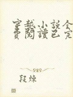 穿越小说全文免费阅读已完结小说