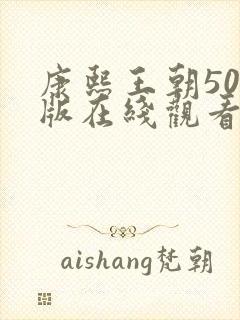 康熙王朝50集版在线观看免费完整版